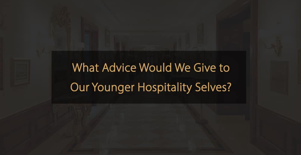 What Advice Would We Give to Our Younger Hospitality Selves