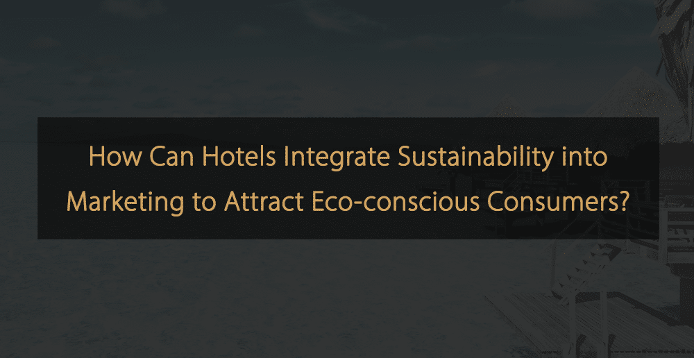 Integrating Sustainability Practices into Hotel Marketing Strategies