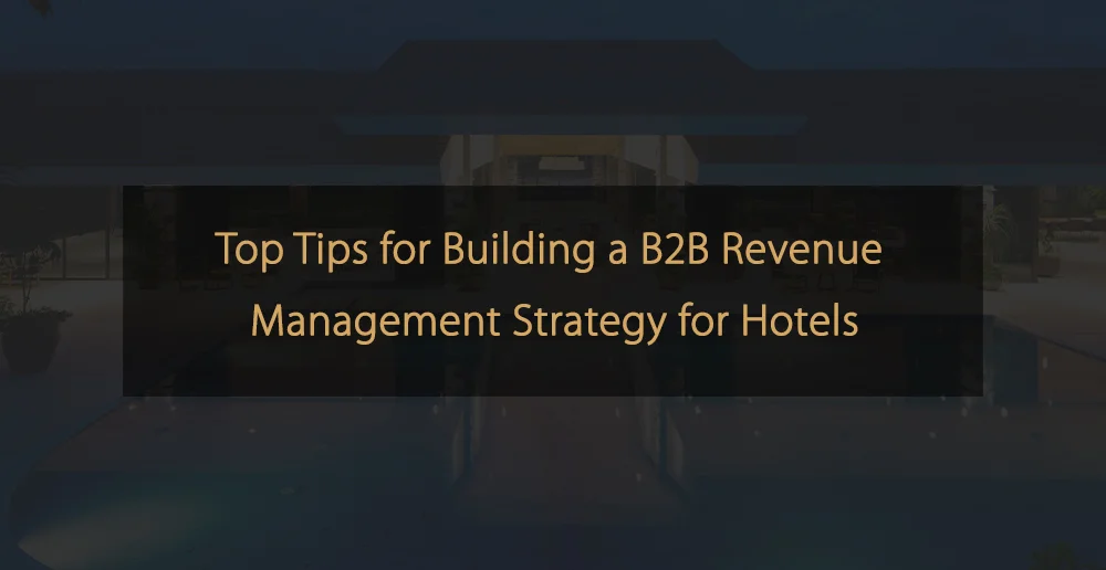 Top Tips for Building a B2B Revenue Management Strategy for Hotels