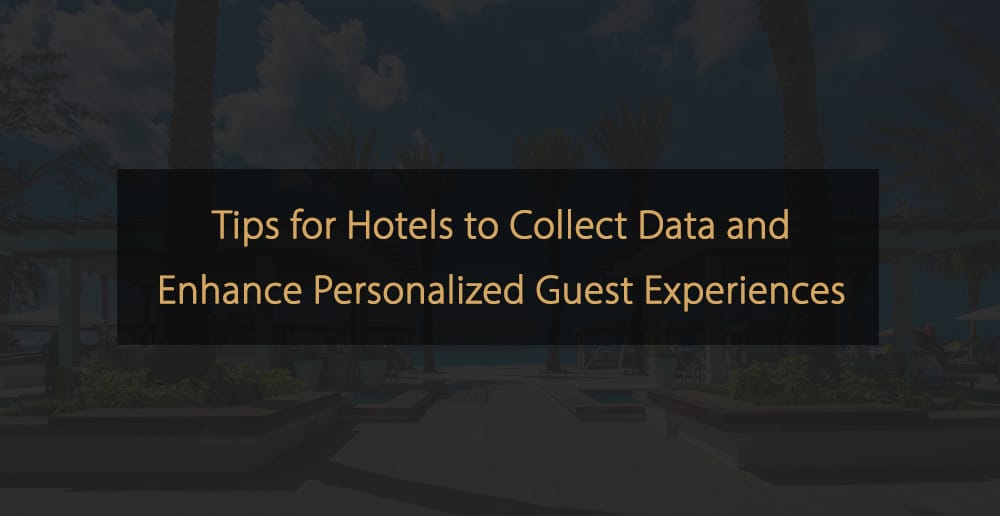 Consejos para que los hoteles recopilen datos y mejoren las experiencias personalizadas de los huéspedes