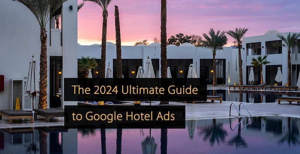 The 2024 Ultimate Guide to Google Hotel Ads