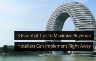 3 Essential Tips to Maximize Revenue Hoteliers Can Implement Right Away