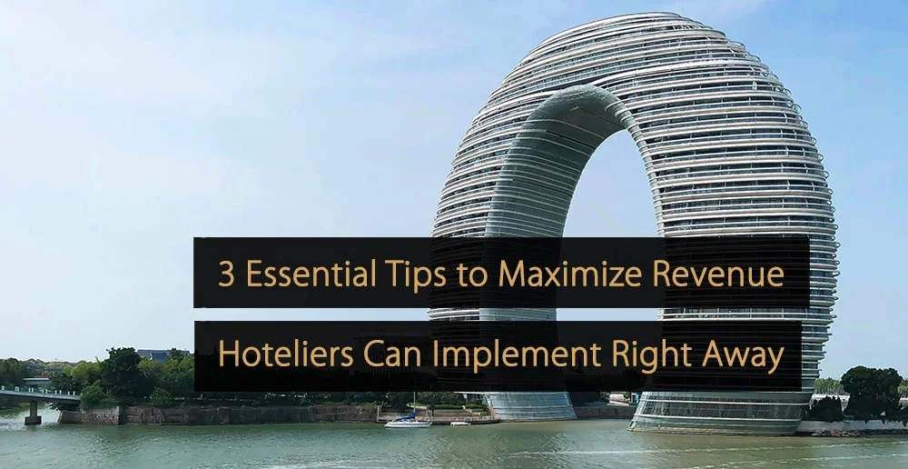 3 Essential Tips to Maximize Revenue Hoteliers Can Implement Right Away
