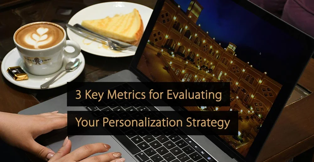 3 Key Metrics for Evaluating Your Personalization Strategy