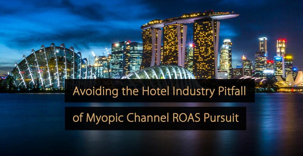 Avoiding the Hotel Industry Pitfall of Myopic Channel ROAS Pursuit