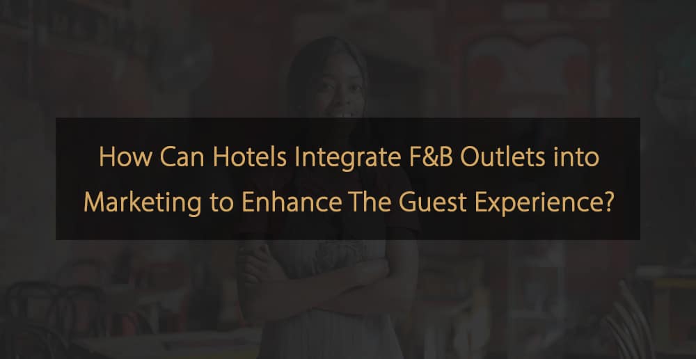 How Can Hotels Integrate F&B Outlets into Marketing to Enhance The Guest Experience