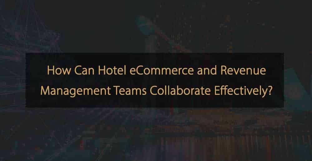 In che modo i team di eCommerce e Revenue Management degli hotel possono collaborare efficacemente